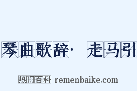 琴曲歌辞·走马引是什么意思的图片